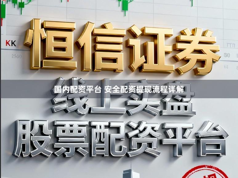 国内配资平台 安全配资提现流程详解