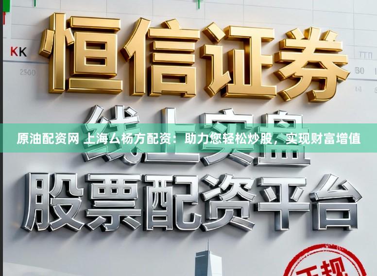 原油配资网 上海厶杨方配资：助力您轻松炒股，实现财富增值