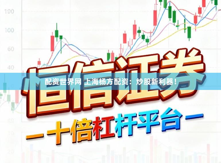 配资世界网 上海杨方配资：炒股新利器！