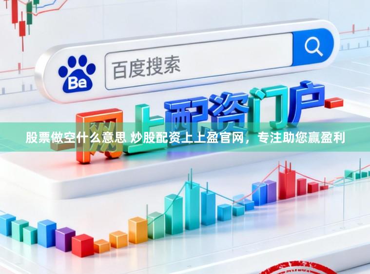 股票做空什么意思 炒股配资上上盈官网，专注助您赢盈利