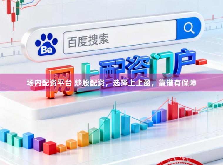 场内配资平台 炒股配资，选择上上盈，靠谱有保障
