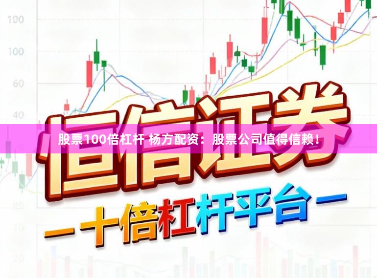 股票100倍杠杆 杨方配资：股票公司值得信赖！