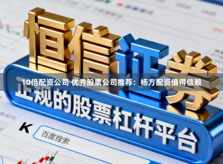10倍配资公司 优秀股票公司推荐：杨方配资值得信赖