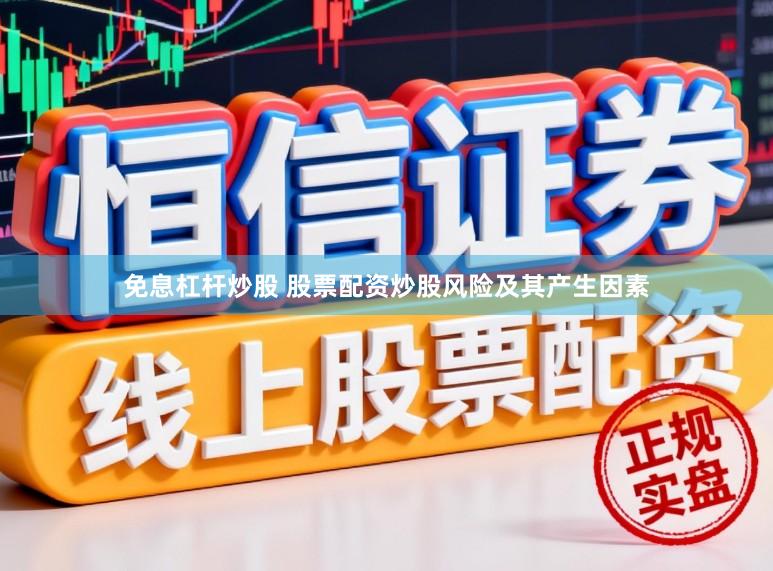 免息杠杆炒股 股票配资炒股风险及其产生因素