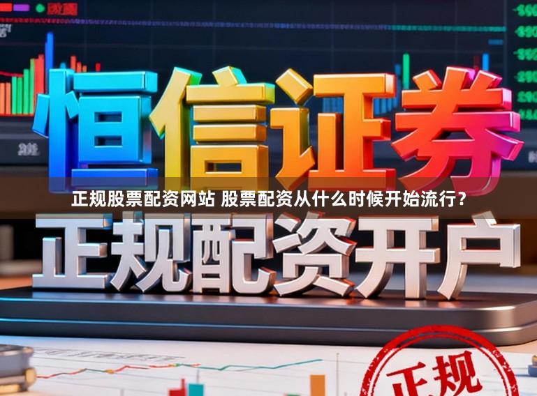 正规股票配资网站 股票配资从什么时候开始流行？