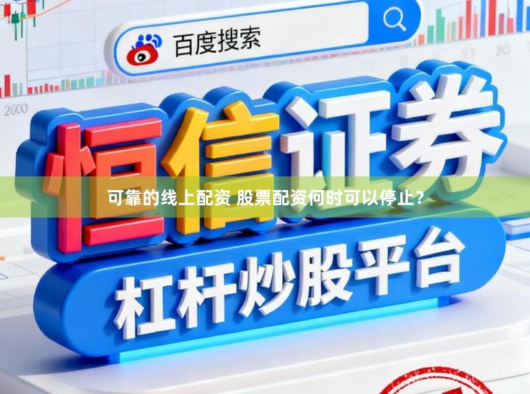 可靠的线上配资 股票配资何时可以停止？
