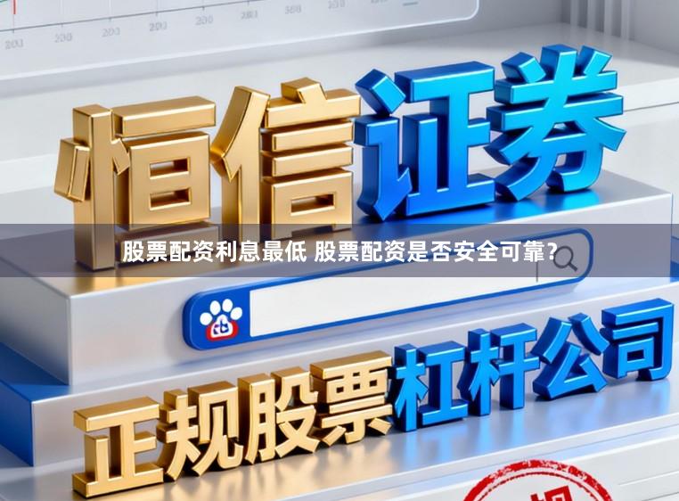 股票配资利息最低 股票配资是否安全可靠？