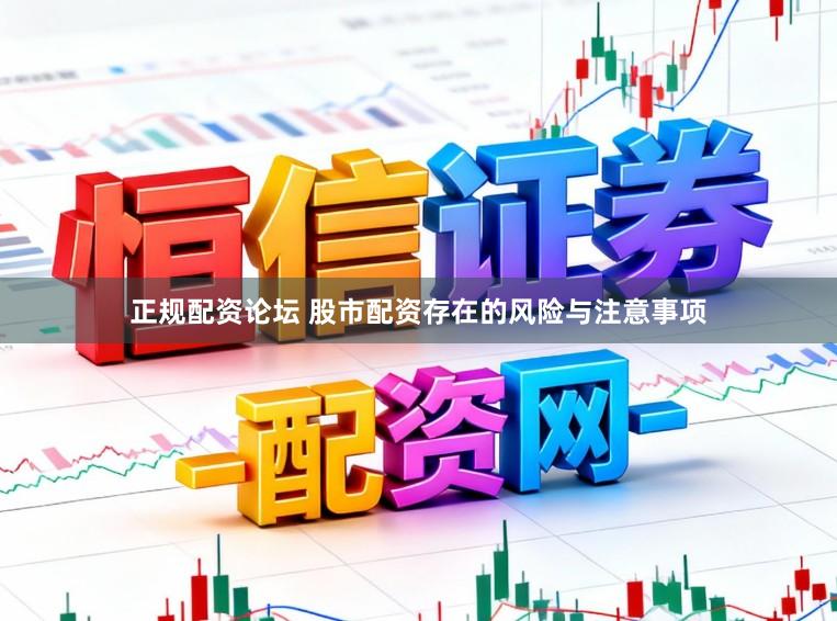 正规配资论坛 股市配资存在的风险与注意事项
