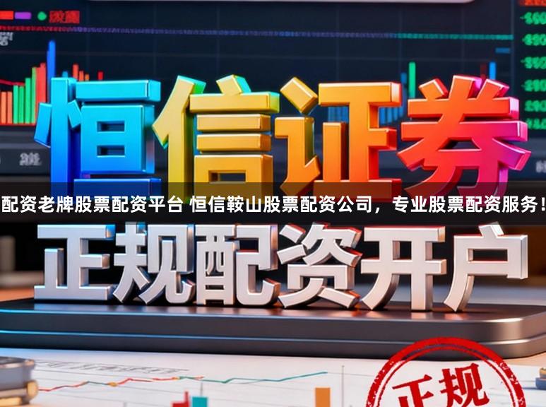 配资老牌股票配资平台 恒信鞍山股票配资公司，专业股票配资服务！