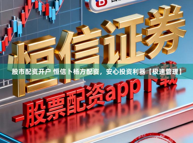 股市配资开户 恒信卜杨方配资,安心投资利器【极速管理】