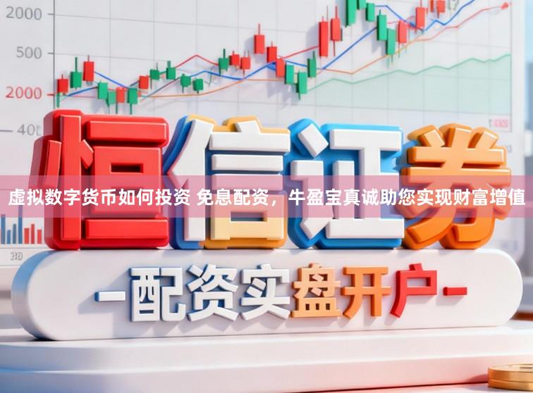 虚拟数字货币如何投资 免息配资，牛盈宝真诚助您实现财富增值