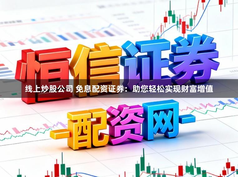 线上炒股公司 免息配资证券：助您轻松实现财富增值