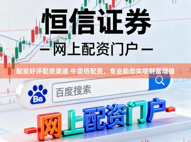 配资好评配资渠道 牛壹佰配资，专业助您实现财富增值