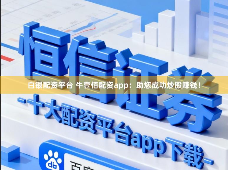 白银配资平台 牛壹佰配资app：助您成功炒股赚钱！