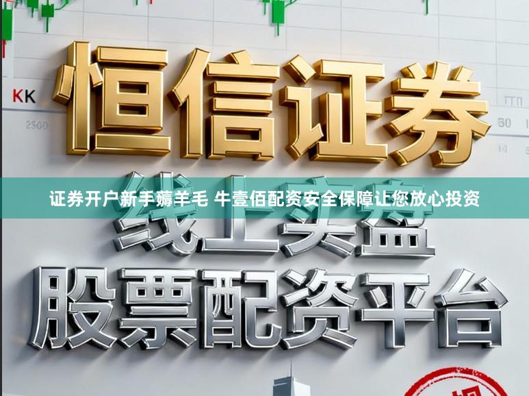 证券开户新手薅羊毛 牛壹佰配资安全保障让您放心投资