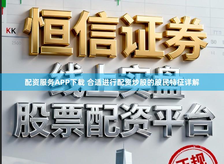 配资服务APP下载 合适进行配资炒股的股民特征详解