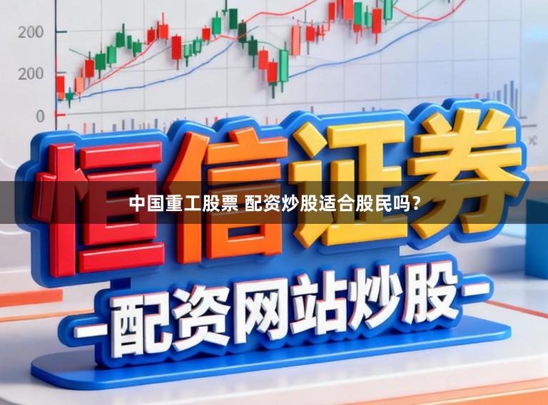 中国重工股票 配资炒股适合股民吗？