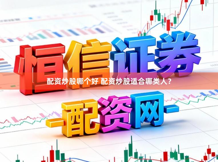 配资炒股哪个好 配资炒股适合哪类人？