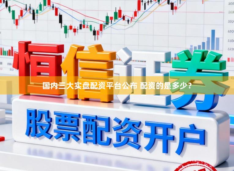 国内三大实盘配资平台公布 配资的是多少？