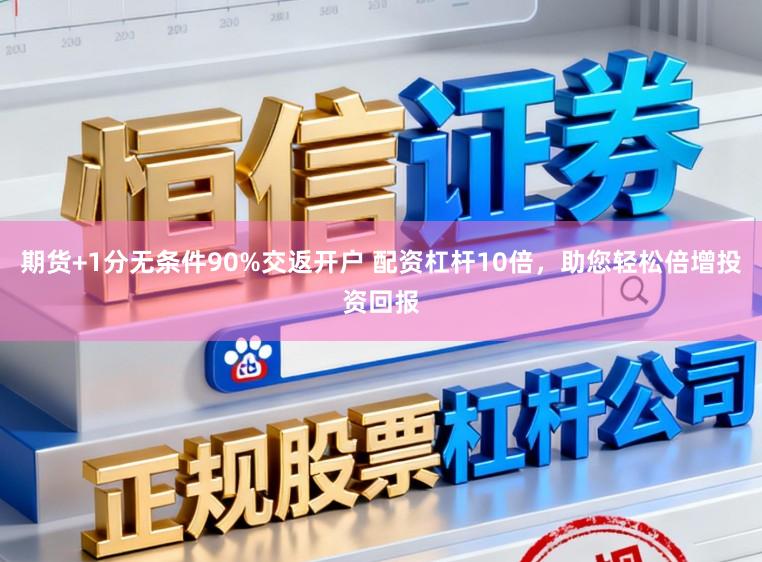 期货+1分无条件90%交返开户 配资杠杆10倍，助您轻松倍增投资回报