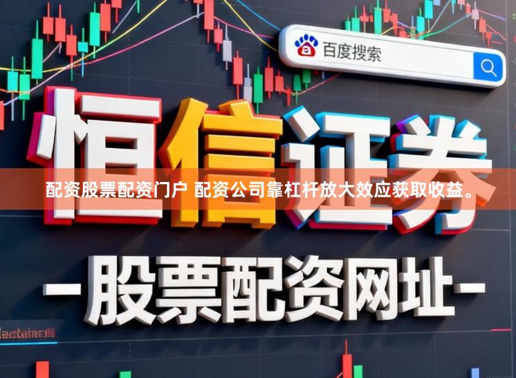 配资股票配资门户 配资公司靠杠杆放大效应获取收益。