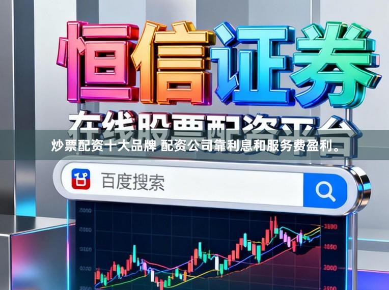 炒票配资十大品牌 配资公司靠利息和服务费盈利。