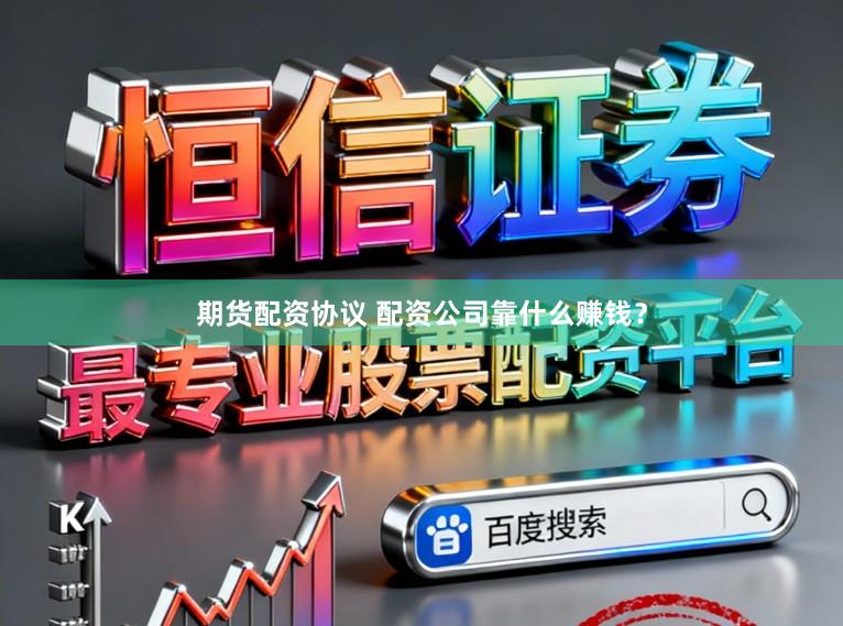 期货配资协议 配资公司靠什么赚钱？