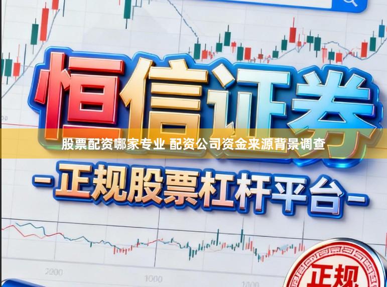 股票配资哪家专业 配资公司资金来源背景调查