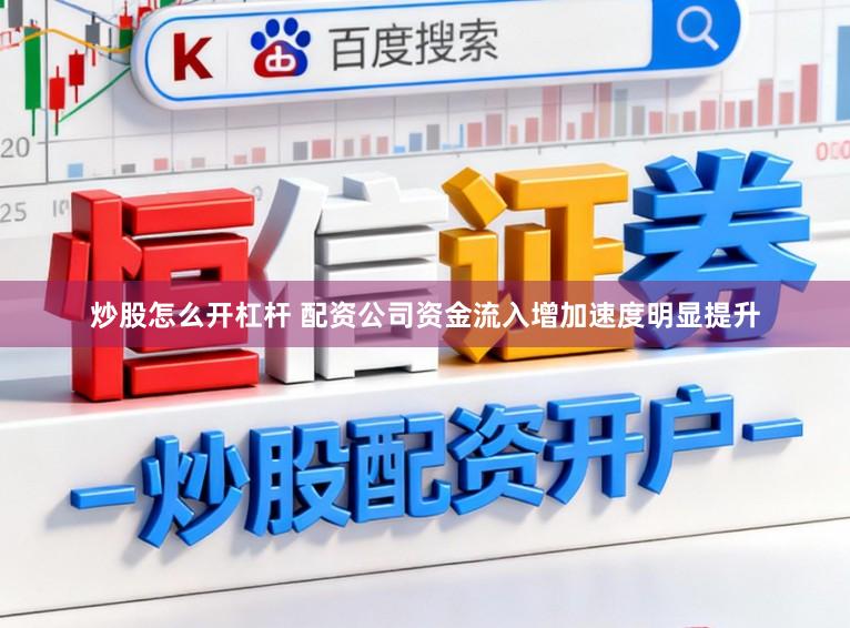 炒股怎么开杠杆 配资公司资金流入增加速度明显提升