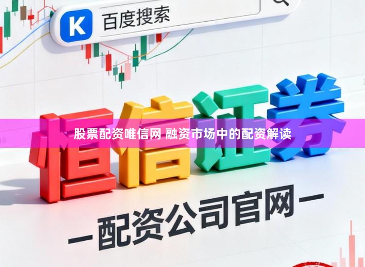 股票配资唯信网 融资市场中的配资解读