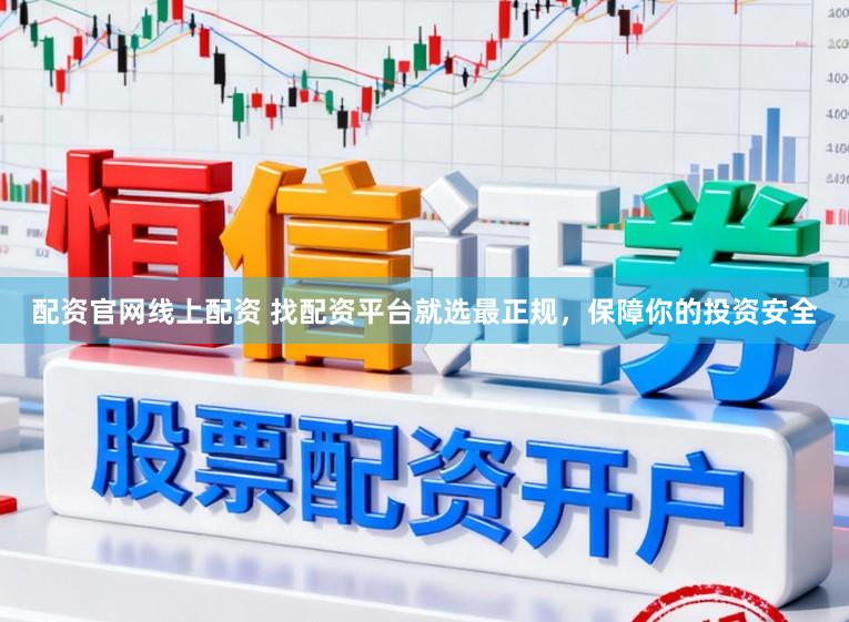 配资官网线上配资 找配资平台就选最正规，保障你的投资安全