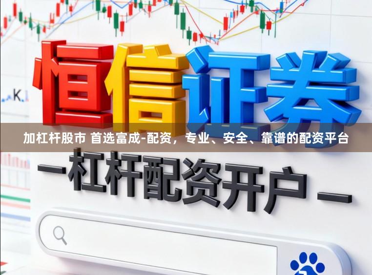 加杠杆股市 首选富成-配资，专业、安全、靠谱的配资平台