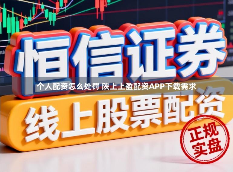 个人配资怎么处罚 陕上上盈配资APP下载需求