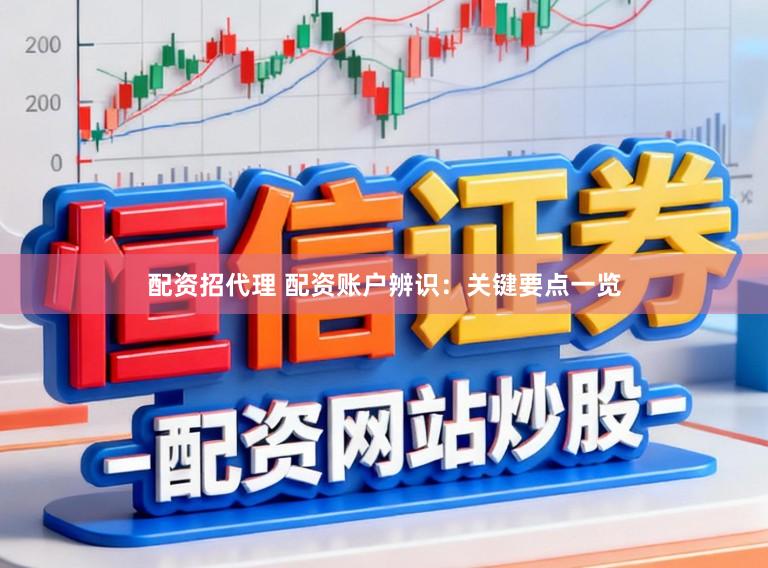 配资招代理 配资账户辨识：关键要点一览