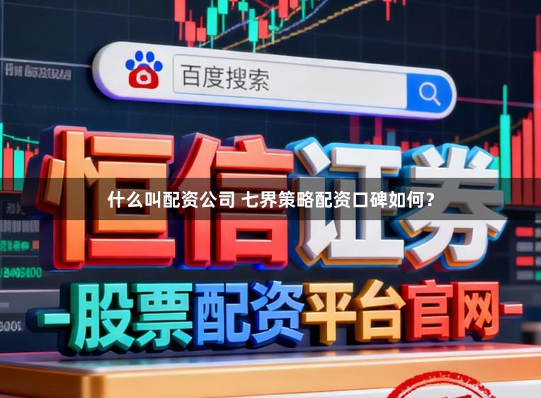 什么叫配资公司 七界策略配资口碑如何？