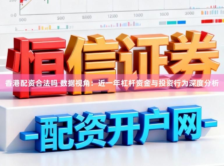 香港配资合法吗 数据视角：近一年杠杆资金与投资行为深度分析