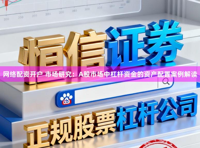 网络配资开户 市场研究：A股市场中杠杆资金的资产配置案例解读