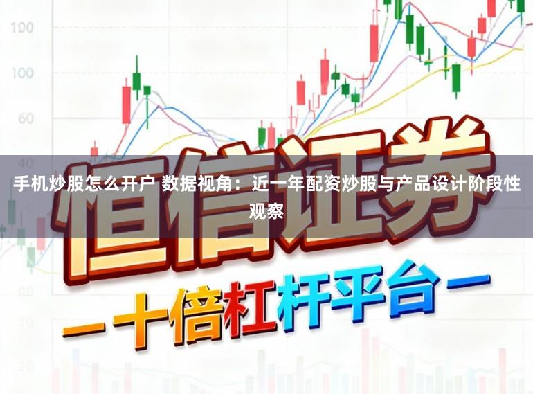 手机炒股怎么开户 数据视角：近一年配资炒股与产品设计阶段性观察