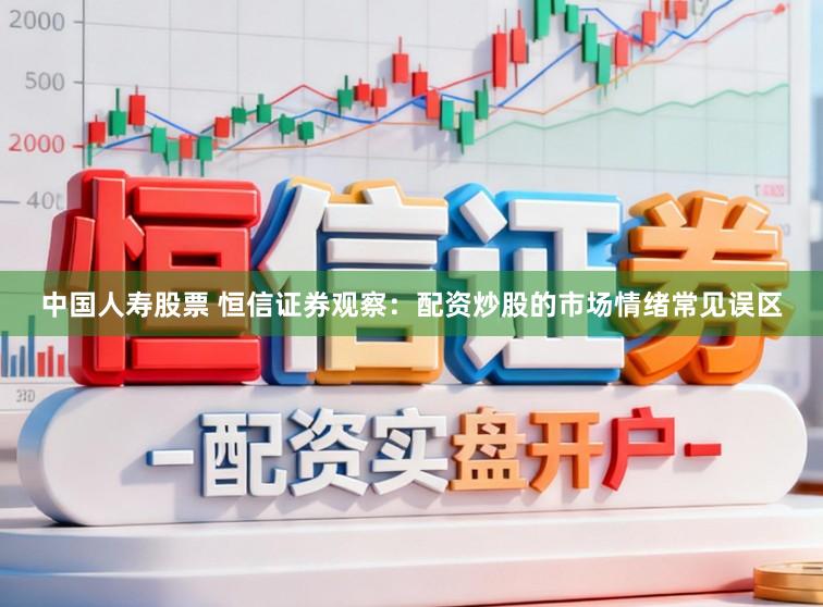 中国人寿股票 恒信证券观察：配资炒股的市场情绪常见误区