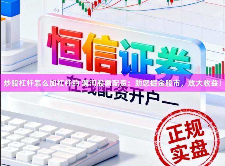 炒股杠杆怎么加杠杆的 漯河股票配资：助您掘金股市，放大收益！