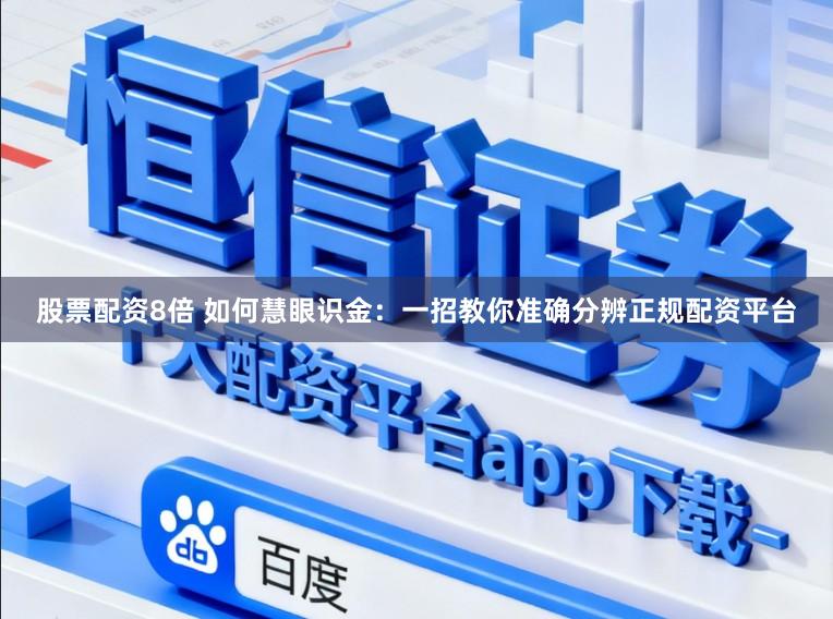 股票配资8倍 如何慧眼识金：一招教你准确分辨正规配资平台
