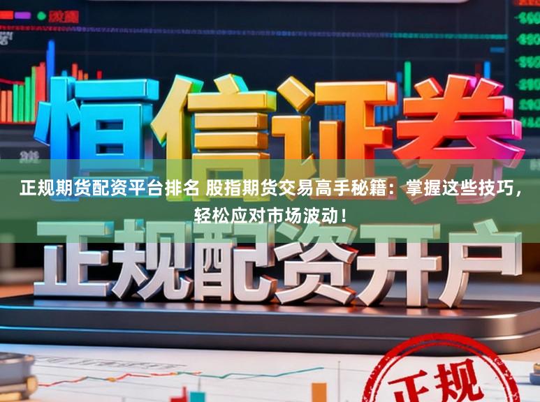 正规期货配资平台排名 股指期货交易高手秘籍：掌握这些技巧，轻松应对市场波动！