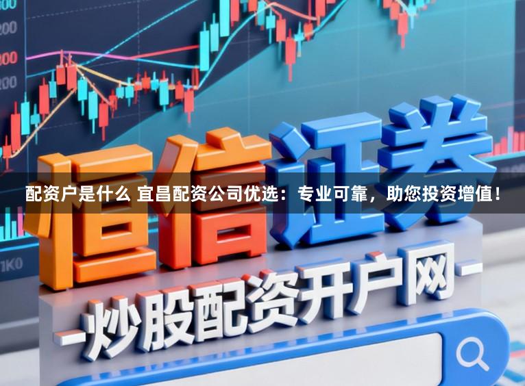 配资户是什么 宜昌配资公司优选：专业可靠，助您投资增值！