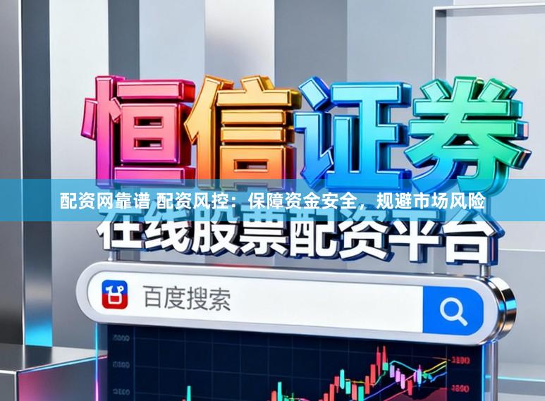 配资网靠谱 配资风控：保障资金安全，规避市场风险